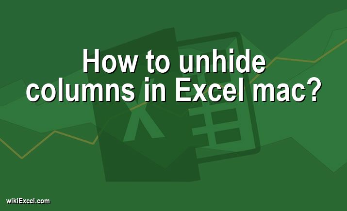 How to unhide columns in Excel mac?