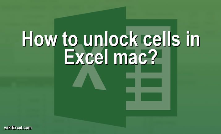 How to unlock cells in Excel mac?