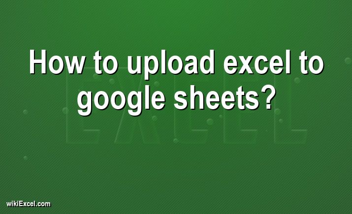 How to upload excel to google sheets?
