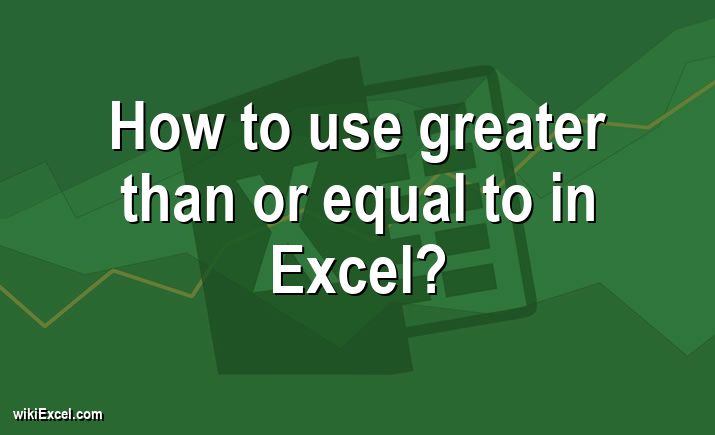 How to use greater than or equal to in Excel?